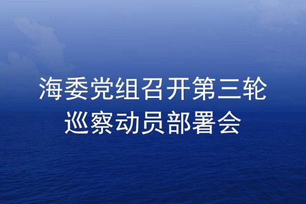 海委党组召开第三轮巡察发动安排会